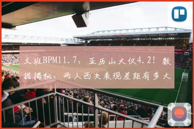 文班BPM11.7，亚历山大仅4.2！数据揭秘，两人西决表现差距有多大
