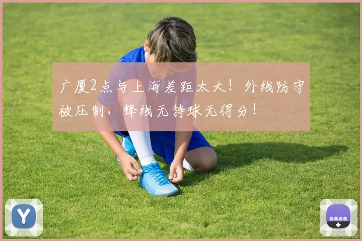 广厦2点与上海差距太大！外线防守被压制，锋线无持球无得分！
