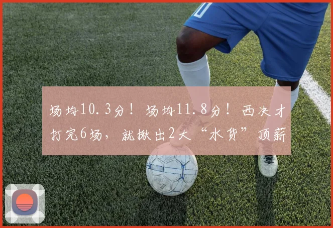 场均10.3分！场均11.8分！西决才打完6场，就揪出2大“水货”顶薪