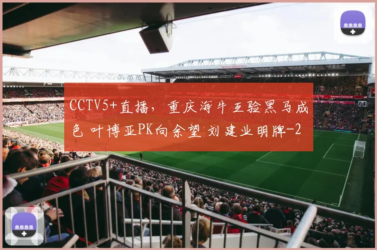 CCTV5+直播,重庆海牛互验黑马成色 叶博亚PK向余望 刘建业明牌