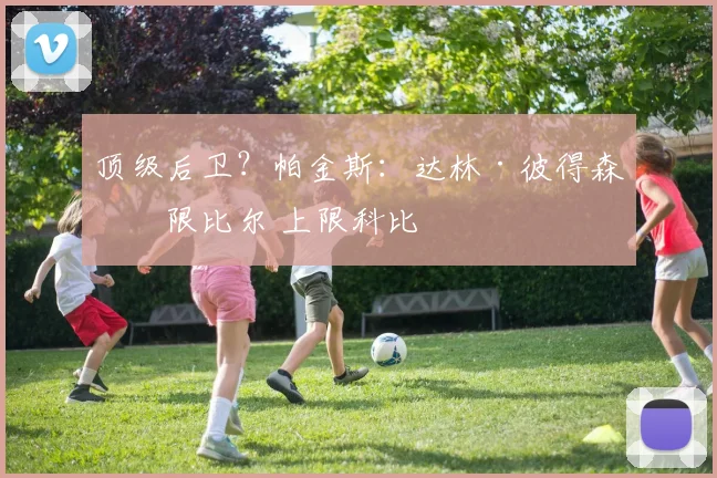 顶级后卫?帕金斯:达林·彼得森下限比尔 上限科比