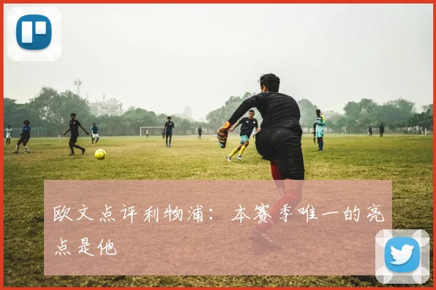 欧文点评利物浦:本赛季唯一的亮点是他