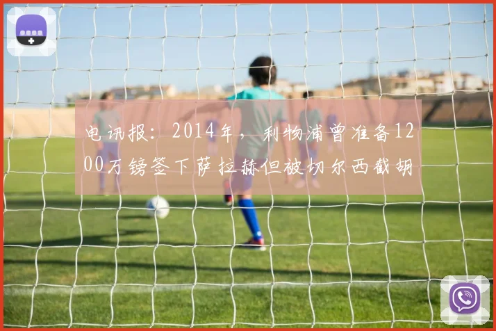 电讯报：2014年，利物浦曾准备1200万镑签下萨拉赫但被切尔西截胡