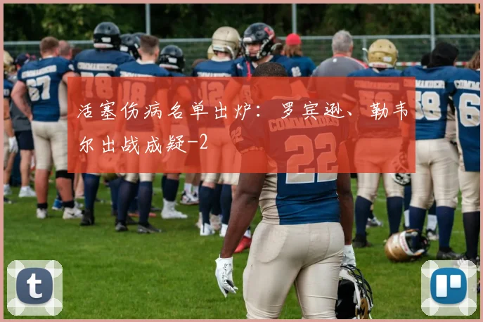 活塞伤病名单出炉:罗宾逊、勒韦尔出战成疑