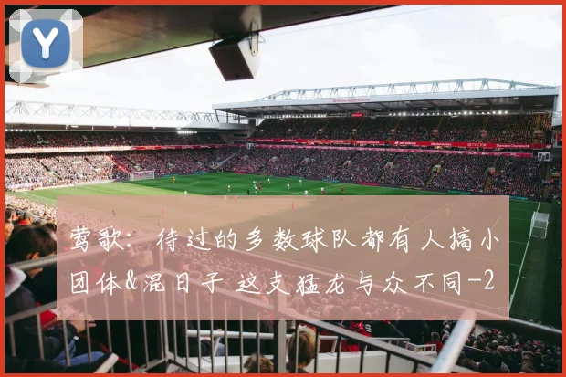 莺歌：待过的多数球队都有人搞小团体&混日子 这支猛龙与众不同
