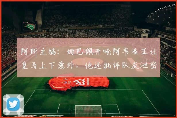 阿斯主编:姆巴佩开呛阿韦洛亚让皇马上下意外,他还批评队友泄密