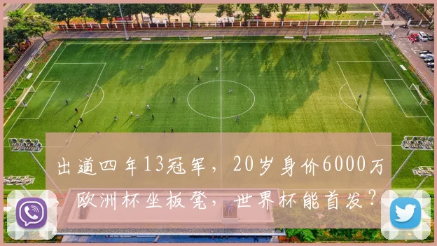 出道四年13冠军,20岁身价6000万,欧洲杯坐板凳,世界杯能首发?