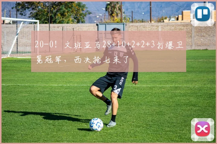 20-0！文班亚马28+10+2+2+3打爆卫冕冠军，西决抢七来了