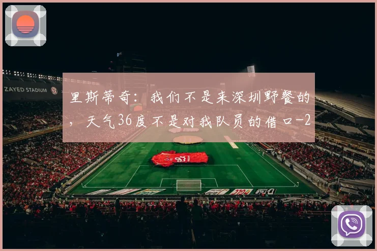 里斯蒂奇:我们不是来深圳野餐的,天气36度不是对我队员的借口