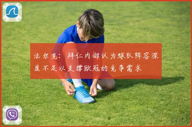 法尔克:拜仁内部认为球队阵容深度不足以支撑欧冠的竞争需求