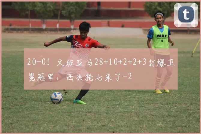 20-0!文班亚马28+10+2+2+3打爆卫冕冠军,西决抢七来了