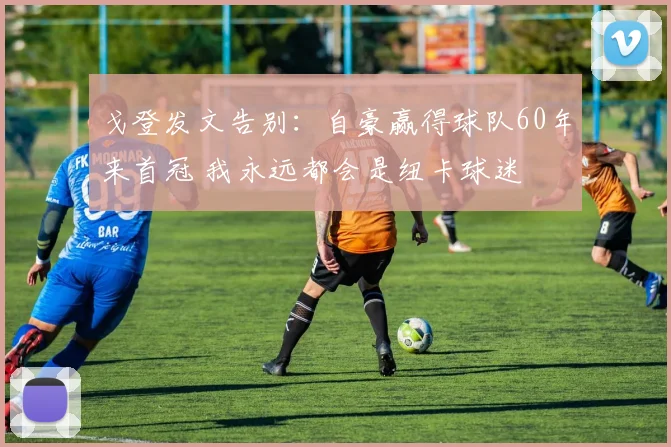 戈登发文告别：自豪赢得球队60年来首冠 我永远都会是纽卡球迷