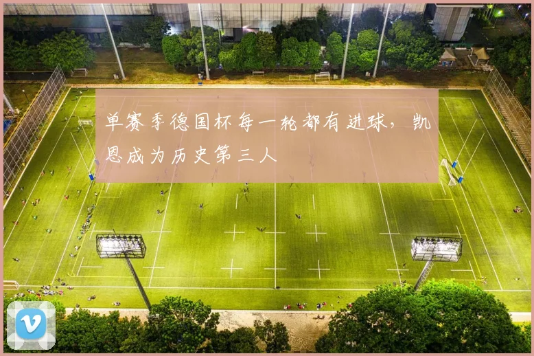 单赛季德国杯每一轮都有进球，凯恩成为历史第三人