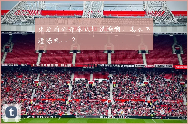 朱芳雨公开承认!遗憾啊,怎么不遗憾呢…