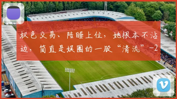权色交易、陪睡上位,她根本不沾边,简直是娱圈的一股“清流”