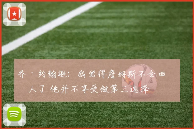 乔·约翰逊：我觉得詹姆斯不会回湖人了 他并不享受做第三选择