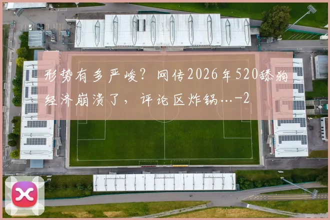 形势有多严峻？网传2026年520舔狗经济崩溃了，评论区炸锅…