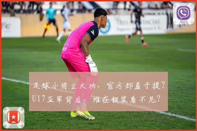 足球小将立大功，官方却羞于提？U17亚军背后，谁在假装看不见？